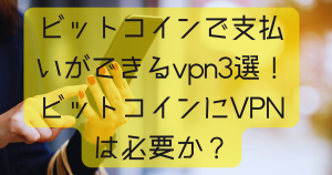 ビットコインで支払いができるvpn3選！ビットコインにVPNは必要か？